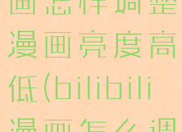 哔哩哔哩漫画怎样调整漫画亮度高低(bilibili漫画怎么调画质)