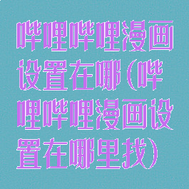 哔哩哔哩漫画设置在哪(哔哩哔哩漫画设置在哪里找)