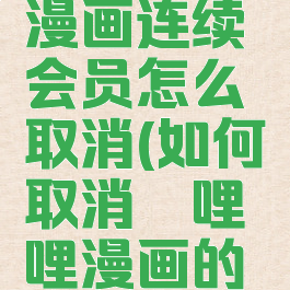 哔哩哔哩漫画连续会员怎么取消(如何取消哔哩哔哩漫画的连续包月)