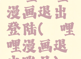 哔哩哔哩漫画退出登陆(哔哩哔哩漫画退出账号)