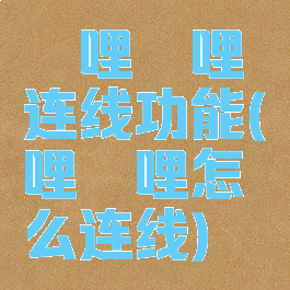 哔哩哔哩连线功能(哔哩哔哩怎么连线)