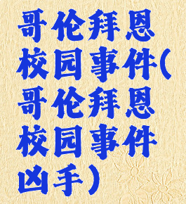 哥伦拜恩校园事件(哥伦拜恩校园事件凶手)