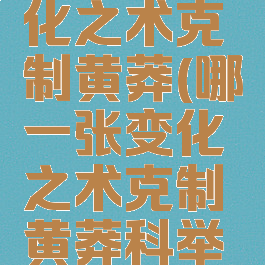 哪一张变化之术克制黄莽(哪一张变化之术克制黄莽科举答题)