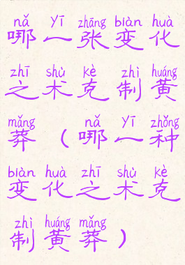 哪一张变化之术克制黄莽(哪一种变化之术克制黄莽)