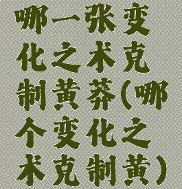 哪一张变化之术克制黄莽(哪个变化之术克制黄)