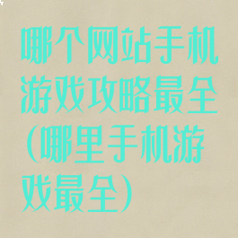 哪个网站手机游戏攻略最全(哪里手机游戏最全)