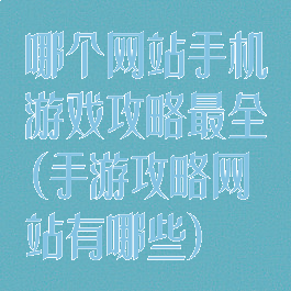 哪个网站手机游戏攻略最全(手游攻略网站有哪些)