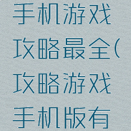 哪个网站手机游戏攻略最全(攻略游戏手机版有哪些)
