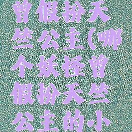 哪个妖怪曾假扮天竺公主(哪个妖怪曾假扮天竺公主的小说)