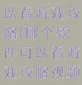 哪个软件可以看游戏攻略(哪个软件可以看游戏攻略视频)