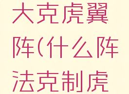哪个阵法大克虎翼阵(什么阵法克制虎阵)