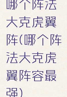 哪个阵法大克虎翼阵(哪个阵法大克虎翼阵容最强)