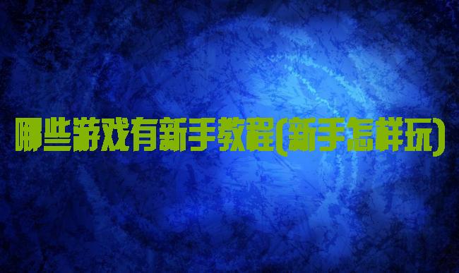 哪些游戏有新手教程(新手怎样玩)