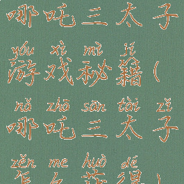 哪吒三太子游戏秘籍(哪吒三太子怎么获得)