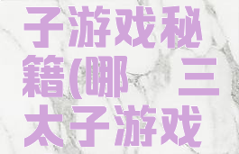 哪吒三太子游戏秘籍(哪咤三太子游戏攻略)
