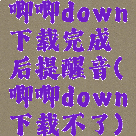 唧唧down下载完成后提醒音(唧唧down下载不了)