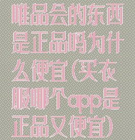唯品会的东西是正品吗为什么便宜(买衣服哪个app是正品又便宜)