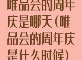 唯品会的周年庆是哪天(唯品会的周年庆是什么时候)