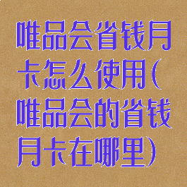 唯品会省钱月卡怎么使用(唯品会的省钱月卡在哪里)