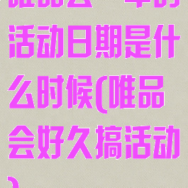 唯品会一年的活动日期是什么时候(唯品会好久搞活动)