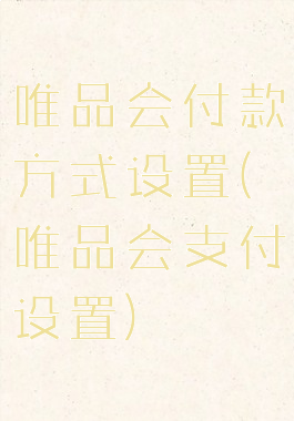 唯品会付款方式设置(唯品会支付设置)