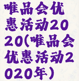 唯品会优惠活动2020(唯品会优惠活动2020年)