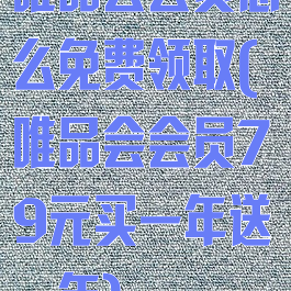 唯品会会员怎么免费领取(唯品会会员79元买一年送一年)