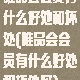 唯品会会员有什么好处和坏处(唯品会会员有什么好处和坏处吗)