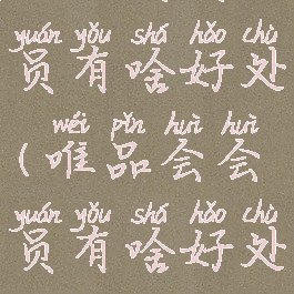 唯品会会员有啥好处(唯品会会员有啥好处吗)