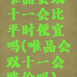 唯品会双十一会比平时便宜吗(唯品会双十一会降价吗)