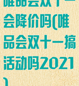 唯品会双十一会降价吗(唯品会双十一搞活动吗2021)