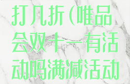 唯品会双十一打几折(唯品会双十一有活动吗满减活动吗)