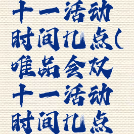 唯品会双十一活动时间几点(唯品会双十一活动时间几点结束)