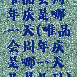 唯品会周年庆是哪一天(唯品会周年庆是哪一天几月几日)