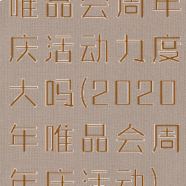唯品会周年庆活动力度大吗(2020年唯品会周年庆活动)