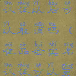 唯品会实名认证以后可以取消吗(唯品会实名认证可以更改吗)