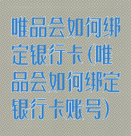 唯品会如何绑定银行卡(唯品会如何绑定银行卡账号)