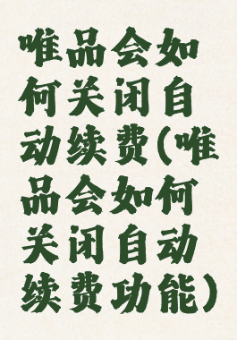 唯品会如何关闭自动续费(唯品会如何关闭自动续费功能)