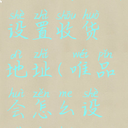 唯品会如何设置收货地址(唯品会怎么设置发货地)