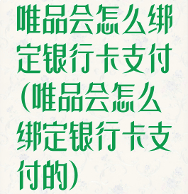 唯品会怎么绑定银行卡支付(唯品会怎么绑定银行卡支付的)