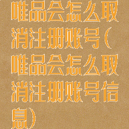 唯品会怎么取消注册账号(唯品会怎么取消注册账号信息)