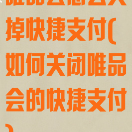 唯品会怎么关掉快捷支付(如何关闭唯品会的快捷支付)