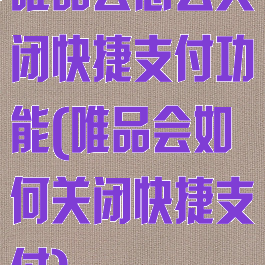 唯品会怎么关闭快捷支付功能(唯品会如何关闭快捷支付)