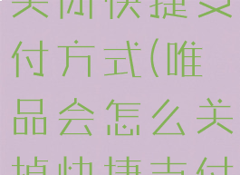 唯品会怎么关闭快捷支付方式(唯品会怎么关掉快捷支付)