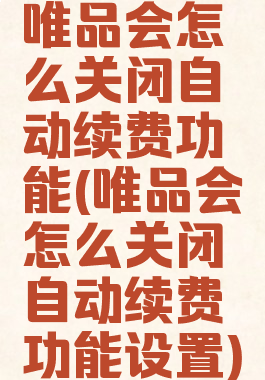 唯品会怎么关闭自动续费功能(唯品会怎么关闭自动续费功能设置)