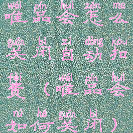 唯品会怎么关闭自动扣费(唯品会如何关闭)