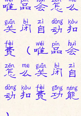 唯品会怎么关闭自动扣费(唯品会怎么关闭自动扣费功能)