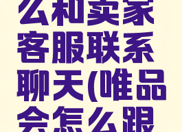 唯品会怎么和卖家客服联系聊天(唯品会怎么跟卖家联系)