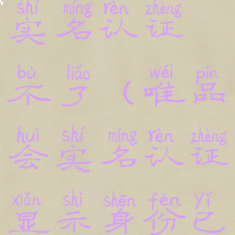 唯品会怎么实名认证不了(唯品会实名认证显示身份已被使用)