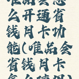 唯品会怎么开通省钱月卡功能(唯品会省钱月卡怎么使用)